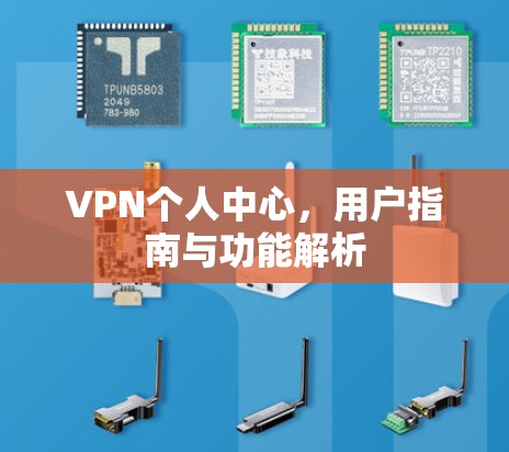 VPN个人中心,用户指南与功能解析 VPN个人中心,用户指南与功能解析