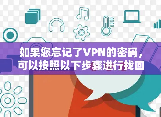 如果您忘记了VPN的密码,可以按照以下步骤进行找回 如果您忘记了VPN的密码,可以按照以下步骤进行找回