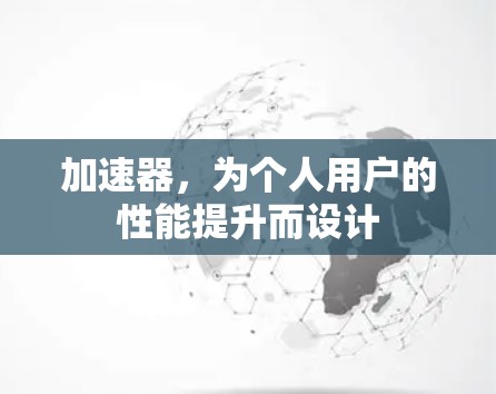加速器,为个人用户的性能提升而设计 加速器,为个人用户的性能提升而设计
