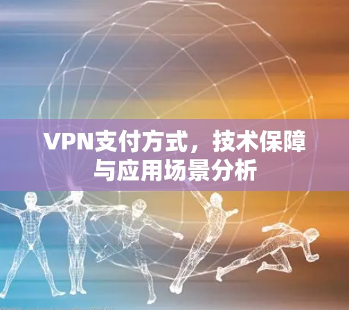 VPN支付方式,技术保障与应用场景分析 VPN支付方式,技术保障与应用场景分析