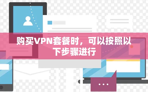 购买VPN套餐时,可以按照以下步骤进行 购买VPN套餐时,可以按照以下步骤进行
