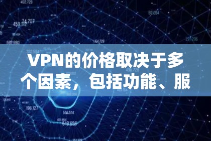 VPN的价格取决于多个因素,包括功能、服务器数量、地区覆盖、安全性以及是否有定制化服务等。以下是一些常见的VPN类型及其价格范围 VPN的价格取决于多个因素,包括功能、服务器数量、地区覆盖、安全性以及是否有定制化服务等。以下是一些常见的VPN类型及其价格范围