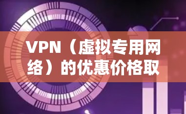 VPN(虚拟专用网络)的优惠价格取决于你选择的服务提供商、所需的服务类型以及订阅的时间长短。以下是一些常见的VPN服务提供商及其价格范围,供你参考 VPN(虚拟专用网络)的优惠价格取决于你选择的服务提供商、所需的服务类型以及订阅的时间长短。以下是一些常见的VPN服务提供商及其价格范围,供你参考