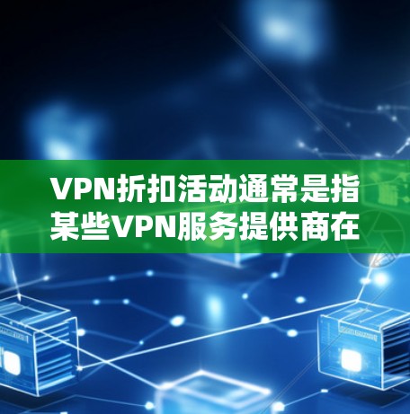VPN折扣活动通常是指某些VPN服务提供商在特定时间推出折扣、优惠或赠品活动。这些活动通常是为了吸引新用户或鼓励现有用户继续使用他们的服务。以下是一些可能的折扣活动类型和常见的促销方式 VPN折扣活动通常是指某些VPN服务提供商在特定时间推出折扣、优惠或赠品活动。这些活动通常是为了吸引新用户或鼓励现有用户继续使用他们的服务。以下是一些可能的折扣活动类型和常见的促销方式