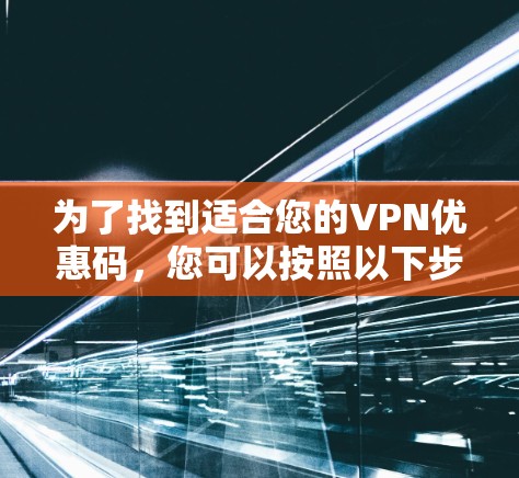 为了找到适合您的VPN优惠码，您可以按照以下步骤进行操作