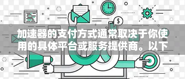 加速器的支付方式通常取决于你使用的具体平台或服务提供商。以下是一些常见的支付方式