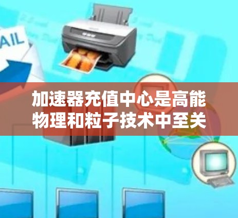 加速器充值中心是高能物理和粒子技术中至关重要的组成部分,用于将粒子束赋予高能量。以下是对加速器充值中心的详细分析和解答,帮助您更好地理解和应用这些技术 加速器充值中心是高能物理和粒子技术中至关重要的组成部分,用于将粒子束赋予高能量。以下是对加速器充值中心的详细分析和解答,帮助您更好地理解和应用这些技术
