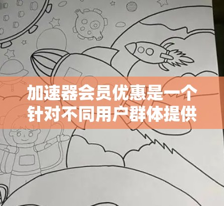 加速器会员优惠是一个针对不同用户群体提供的折扣和优惠方案,旨在帮助用户更高效地使用加速器服务。以下是关于加速器会员优惠的详细信息 加速器会员优惠是一个针对不同用户群体提供的折扣和优惠方案,旨在帮助用户更高效地使用加速器服务。以下是关于加速器会员优惠的详细信息