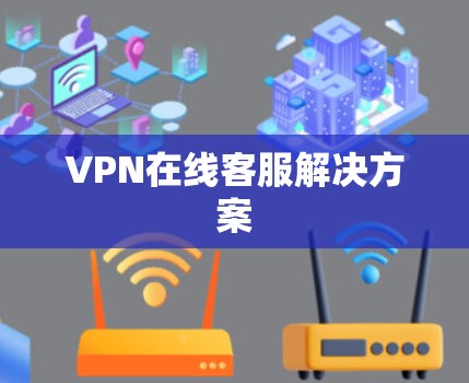 VPN在线客服解决方案 VPN在线客服解决方案