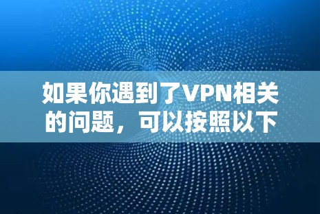 如果你遇到了VPN相关的问题，可以按照以下步骤逐步解决