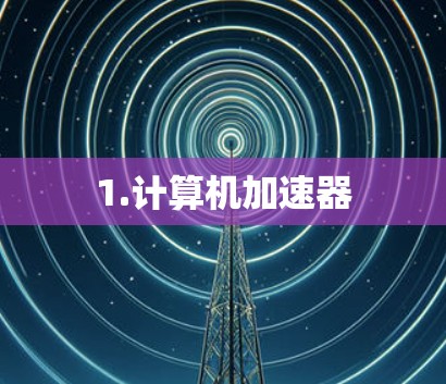 1.计算机加速器 1.计算机加速器