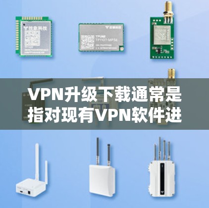 VPN升级下载通常是指对现有VPN软件进行版本升级,以修复已知问题、增加新功能或改善性能。如果你需要进行VPN升级,请按照以下步骤操作 VPN升级下载通常是指对现有VPN软件进行版本升级,以修复已知问题、增加新功能或改善性能。如果你需要进行VPN升级,请按照以下步骤操作