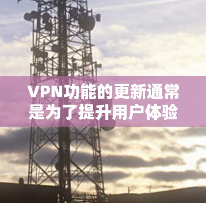 VPN功能的更新通常是为了提升用户体验,增强安全性和隐私保护,并扩展服务能力。以下是对VPN功能更新的详细分析 VPN功能的更新通常是为了提升用户体验,增强安全性和隐私保护,并扩展服务能力。以下是对VPN功能更新的详细分析