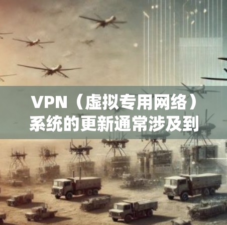 VPN(虚拟专用网络)系统的更新通常涉及到几个关键步骤,包括备份、检查兼容性、下载新版本、安装配置以及测试等。以下是一些常见的VPN系统更新步骤和注意事项 VPN(虚拟专用网络)系统的更新通常涉及到几个关键步骤,包括备份、检查兼容性、下载新版本、安装配置以及测试等。以下是一些常见的VPN系统更新步骤和注意事项