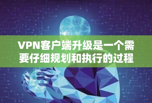 VPN客户端升级是一个需要仔细规划和执行的过程,确保在升级后能够顺利运行。以下是一些关键步骤和注意事项 VPN客户端升级是一个需要仔细规划和执行的过程,确保在升级后能够顺利运行。以下是一些关键步骤和注意事项