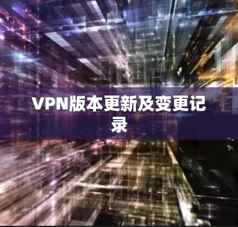 VPN版本更新及变更记录 VPN版本更新及变更记录