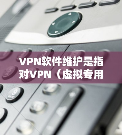 VPN软件维护是指对VPN(虚拟专用网络)软件的更新、维护和技术支持,以确保其正常运行、安全性和性能。以下是关于VPN软件维护的详细说明 VPN软件维护是指对VPN(虚拟专用网络)软件的更新、维护和技术支持,以确保其正常运行、安全性和性能。以下是关于VPN软件维护的详细说明