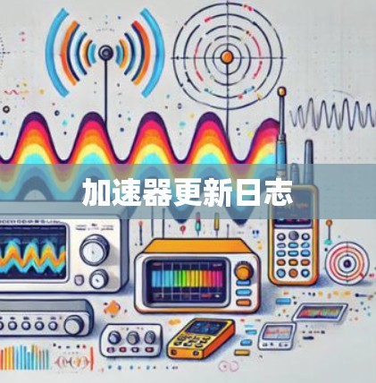 加速器更新日志 加速器更新日志
