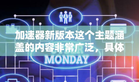 加速器新版本这个主题涵盖的内容非常广泛,具体取决于你所指的加速器类型。以下是一些可能的解释和讨论方向 加速器新版本这个主题涵盖的内容非常广泛,具体取决于你所指的加速器类型。以下是一些可能的解释和讨论方向