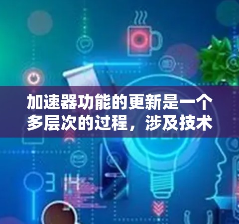 加速器功能的更新是一个多层次的过程,涉及技术、用户体验、行业影响等多个方面。以下是对加速器功能更新的详细探讨 加速器功能的更新是一个多层次的过程,涉及技术、用户体验、行业影响等多个方面。以下是对加速器功能更新的详细探讨