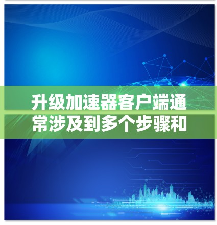 升级加速器客户端通常涉及到多个步骤和注意事项。以下是一些常见的升级方法和注意事项,帮助你顺利完成加速器客户端的升级 升级加速器客户端通常涉及到多个步骤和注意事项。以下是一些常见的升级方法和注意事项,帮助你顺利完成加速器客户端的升级