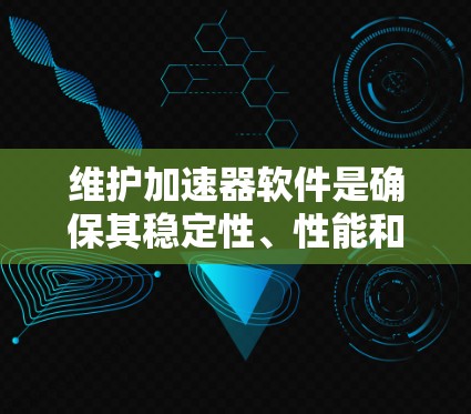 维护加速器软件是确保其稳定性、性能和兼容性的关键步骤。以下是关于加速器软件维护的详细指南,帮助您有效管理和优化加速器环境 维护加速器软件是确保其稳定性、性能和兼容性的关键步骤。以下是关于加速器软件维护的详细指南,帮助您有效管理和优化加速器环境