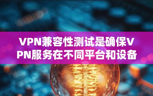VPN兼容性测试是确保VPN服务在不同平台和设备上正常运行的关键步骤。以下是详细的测试步骤和方法