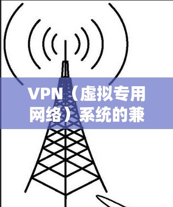 VPN(虚拟专用网络)系统的兼容性是指它是否能够与其他系统、网络设备、协议或平台协同工作,确保在不同环境下正常运行。以下是关于VPN系统兼容性的详细解释 VPN(虚拟专用网络)系统的兼容性是指它是否能够与其他系统、网络设备、协议或平台协同工作,确保在不同环境下正常运行。以下是关于VPN系统兼容性的详细解释