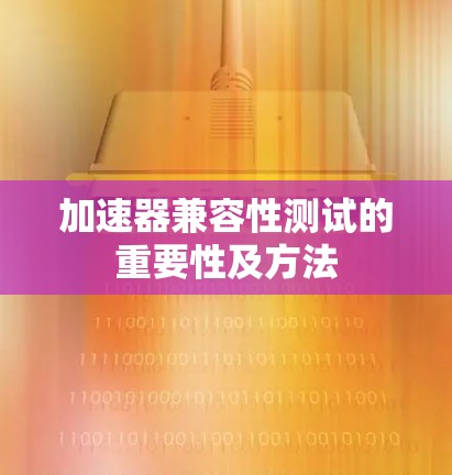 加速器兼容性测试的重要性及方法 加速器兼容性测试的重要性及方法
