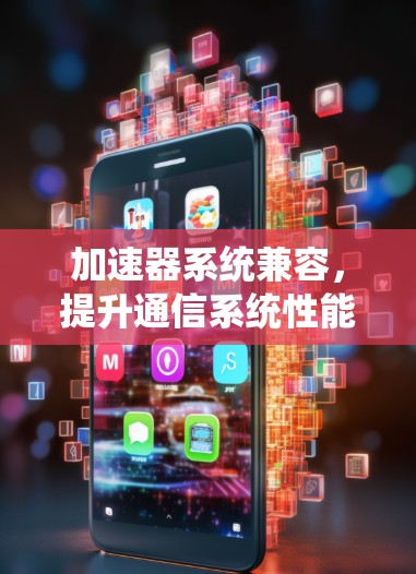 加速器系统兼容,提升通信系统性能的关键 加速器系统兼容,提升通信系统性能的关键