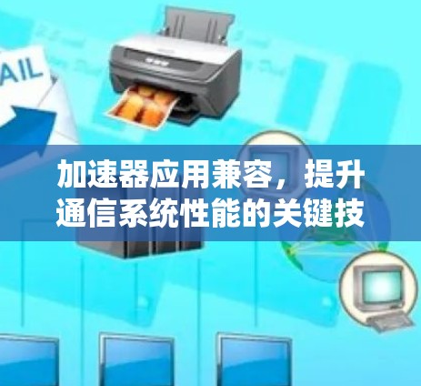 加速器应用兼容,提升通信系统性能的关键技术 加速器应用兼容,提升通信系统性能的关键技术