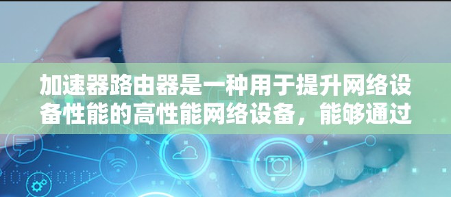 加速器路由器是一种用于提升网络设备性能的高性能网络设备,能够通过硬件加速技术来提高数据包处理的速度和效率。以下是关于加速器路由器支持情况的详细分析 加速器路由器是一种用于提升网络设备性能的高性能网络设备,能够通过硬件加速技术来提高数据包处理的速度和效率。以下是关于加速器路由器支持情况的详细分析