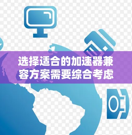 选择适合的加速器兼容方案需要综合考虑任务需求、性能目标、开发资源和成本等多个因素。以下是一个结构化的解决方案,帮助您在不同场景下选择合适的加速器组合 选择适合的加速器兼容方案需要综合考虑任务需求、性能目标、开发资源和成本等多个因素。以下是一个结构化的解决方案,帮助您在不同场景下选择合适的加速器组合
