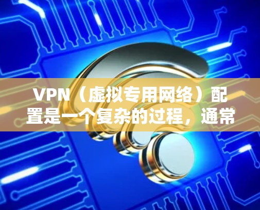 VPN(虚拟专用网络)配置是一个复杂的过程,通常涉及多个步骤和要求,以确保网络的安全性和稳定性。以下是一些常见的VPN配置要求和注意事项 VPN(虚拟专用网络)配置是一个复杂的过程,通常涉及多个步骤和要求,以确保网络的安全性和稳定性。以下是一些常见的VPN配置要求和注意事项