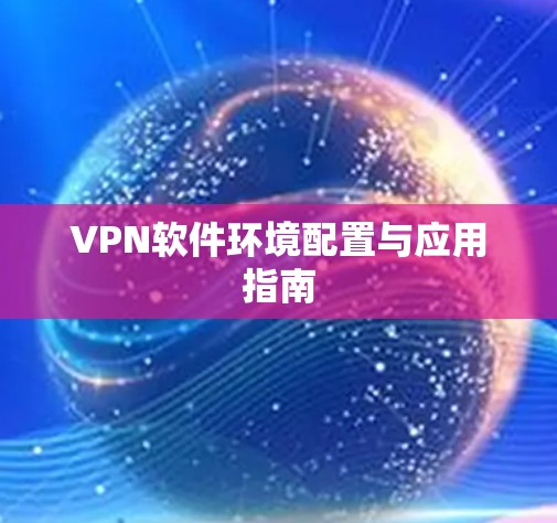 VPN软件环境配置与应用指南 VPN软件环境配置与应用指南