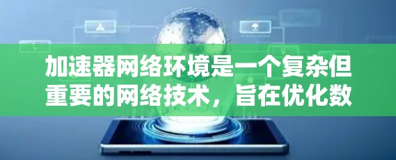 加速器网络环境是一个复杂但重要的网络技术,旨在优化数据传输性能,提升网络效率。以下是对加速器网络环境的详细总结,结合了对其工作原理、技术类型、应用场景和未来趋势的理解 加速器网络环境是一个复杂但重要的网络技术,旨在优化数据传输性能,提升网络效率。以下是对加速器网络环境的详细总结,结合了对其工作原理、技术类型、应用场景和未来趋势的理解
