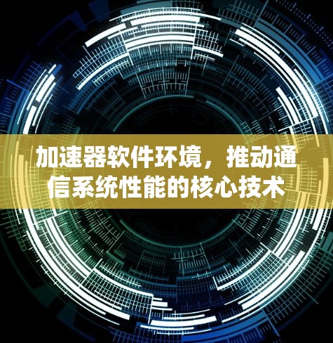 加速器软件环境,推动通信系统性能的核心技术 加速器软件环境,推动通信系统性能的核心技术