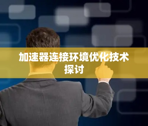 加速器连接环境优化技术探讨 加速器连接环境优化技术探讨