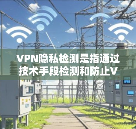 VPN隐私检测是指通过技术手段检测和防止VPN服务的使用过程中可能存在的隐私泄露风险。以下是一些常见的VPN隐私检测方法和工具 VPN隐私检测是指通过技术手段检测和防止VPN服务的使用过程中可能存在的隐私泄露风险。以下是一些常见的VPN隐私检测方法和工具