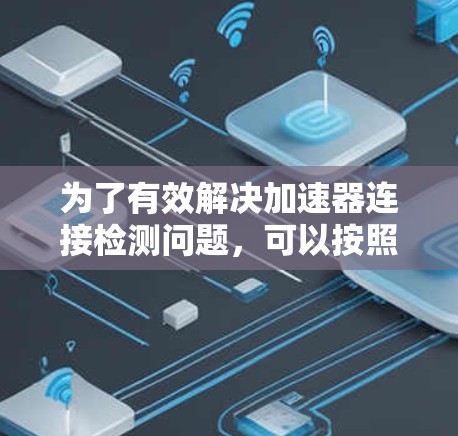 为了有效解决加速器连接检测问题，可以按照以下步骤进行