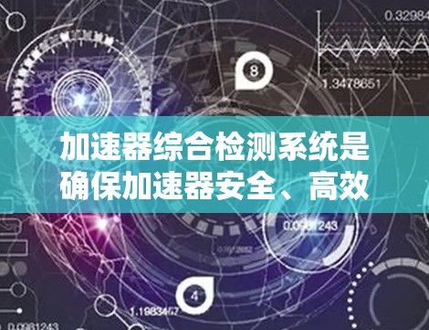 加速器综合检测系统是确保加速器安全、高效运行的关键技术。以下是对加速器综合检测的详细分步解释 加速器综合检测系统是确保加速器安全、高效运行的关键技术。以下是对加速器综合检测的详细分步解释