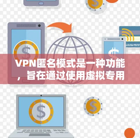 VPN匿名模式是一种功能,旨在通过使用虚拟专用网络(VPN)来保护用户的隐私。以下是关于VPN匿名模式的一些详细信息 VPN匿名模式是一种功能,旨在通过使用虚拟专用网络(VPN)来保护用户的隐私。以下是关于VPN匿名模式的一些详细信息