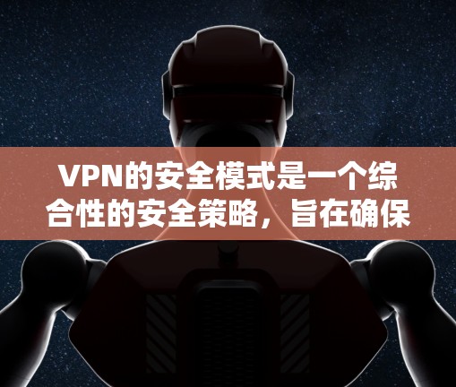 VPN的安全模式是一个综合性的安全策略,旨在确保数据传输的安全性和隐私性。以下是对VPN安全模式的详细分析 VPN的安全模式是一个综合性的安全策略,旨在确保数据传输的安全性和隐私性。以下是对VPN安全模式的详细分析