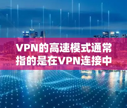VPN的高速模式通常指的是在VPN连接中实现加速,通常通过优化协议、使用更高效的加密算法或减少延迟来提升连接速度。以下是一些常见的技术和方法 VPN的高速模式通常指的是在VPN连接中实现加速,通常通过优化协议、使用更高效的加密算法或减少延迟来提升连接速度。以下是一些常见的技术和方法