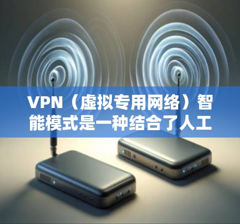 VPN（虚拟专用网络）智能模式是一种结合了人工智能和机器学习技术的VPN服务模式，旨在通过智能算法优化网络性能、提升安全防护能力，并提供更加智能化的用户体验。以下是VPN智能模式的主要特点和优势