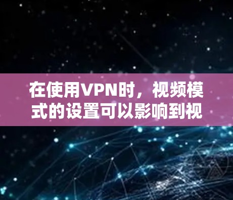 在使用VPN时,视频模式的设置可以影响到视频流的加密和传输方式。以下是关于VPN视频模式的详细解释 在使用VPN时,视频模式的设置可以影响到视频流的加密和传输方式。以下是关于VPN视频模式的详细解释