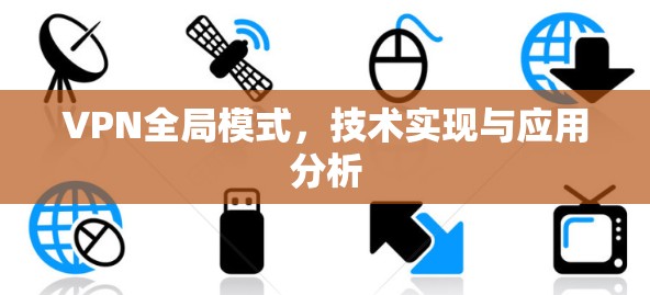 VPN全局模式,技术实现与应用分析 VPN全局模式,技术实现与应用分析