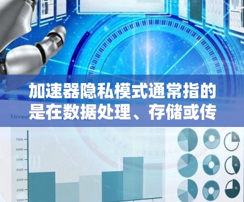 加速器隐私模式通常指的是在数据处理、存储或传输过程中,通过特定的技术手段来保护用户数据的隐私。这种模式的核心目标是确保数据在加速过程中不会被泄露或滥用,同时还能保持数据的高效处理和传输速度 加速器隐私模式通常指的是在数据处理、存储或传输过程中,通过特定的技术手段来保护用户数据的隐私。这种模式的核心目标是确保数据在加速过程中不会被泄露或滥用,同时还能保持数据的高效处理和传输速度