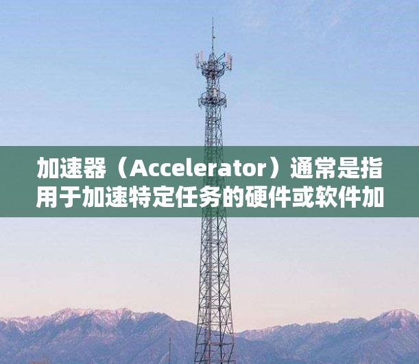 加速器(Accelerator)通常是指用于加速特定任务的硬件或软件加速技术。视频模式可能指的是在视频处理、编码或流媒体等场景中,利用加速器来加快视频的处理速度或提高视频质量 加速器(Accelerator)通常是指用于加速特定任务的硬件或软件加速技术。视频模式可能指的是在视频处理、编码或流媒体等场景中,利用加速器来加快视频的处理速度或提高视频质量