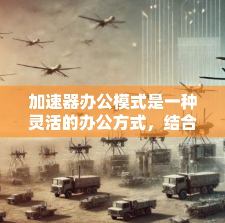 加速器办公模式是一种灵活的办公方式,结合弹性时间安排和激励机制,以提高员工生产力和公司效率。以下是对该模式的详细分析和总结 加速器办公模式是一种灵活的办公方式,结合弹性时间安排和激励机制,以提高员工生产力和公司效率。以下是对该模式的详细分析和总结